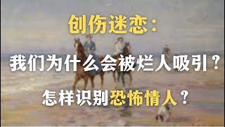 创伤迷恋：为什么你总是遇到糟糕的人？我们为什么会被糟糕的人吸引？｜心理学｜精神分析｜退行｜亲密关系｜两性关系｜