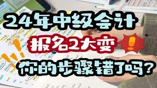 【中级会计师】注意！注意！24年中级会计报名2大变！你的步骤错了吗？紧急通知！