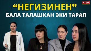 Бала талашкан эки тарап | "НЕГИЗИНЕН" берүүсү