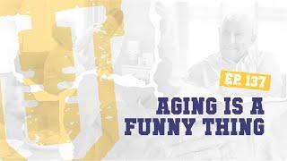 Ep, 137 | Aging is a Funny Thing