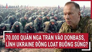 Thời sự quốc tế: 70.000 quân Nga tràn vào Donbass, lính Ukraine đồng loạt buông súng?