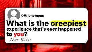 What is the creepiest experience that's ever happened to you?