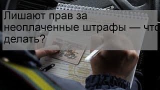 Лишают прав за неоплаченные штрафы — что делать?