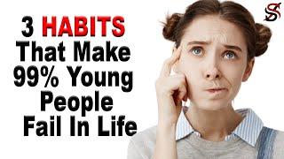 3 Habits That Make 99% Young People Fail In Life