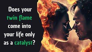 Does your twin flame come into your life only as a catalyst?