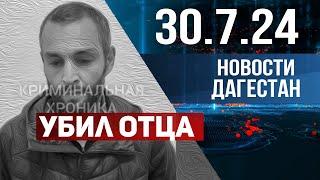 За убийство своего отца. Новости Дагестана за 30.07.2024 год