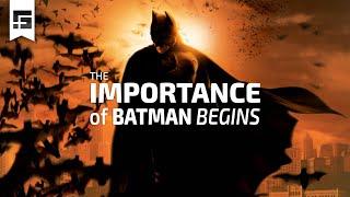 The IMPORTANCE of Batman Begins