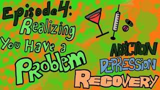 Episode 4: Realizing You Have A Problem - Addiction Depression Recovery