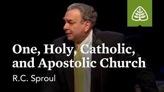 R.C. Sproul: One, Holy, Catholic, and Apostolic Church