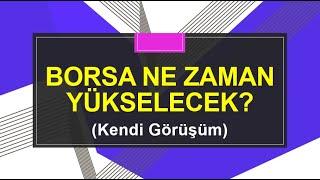 Borsa Ne Zaman Yükselecek? (Kendi Görüşüm)