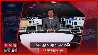 ভোরের সময় | ভোর ৬টা | ২৭ ডিসেম্বর ২০২৪ | Somoy TV Bulletin 6am | Latest Bangladeshi News