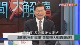 2017.12.6【新聞大解讀】高雄轉型再造"拚翻轉" 南部觀點大解讀獨家解析!