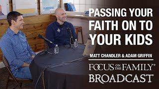 Passing Your Faith on to Your Kids - Matt Chandler & Adam Griffin