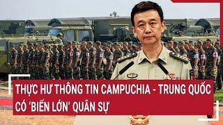 Thực hư thông tin Campuchia - Trung Quốc có ‘biến lớn’ quân sự