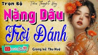 Nghe thôi cũng rớt nước mắt: " NÀNG DÂU TRỜI ĐÁNH " - Truyện thực tế việt nam có thật 2024