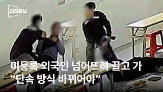 미등록 외국인 넘어뜨려 끌고 가...“단속 방식 바뀌어야”