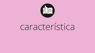 Que significa CARACTERÍSTICA • característica SIGNIFICADO • característica DEFINICIÓN