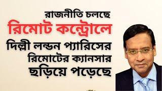 রাজনীতি চলছে রিমোট কন্ট্রোলে ! দিল্লী লন্ডন প্যারিসের রিমোটের ক্যানসার ছড়িয়ে পড়েছে !