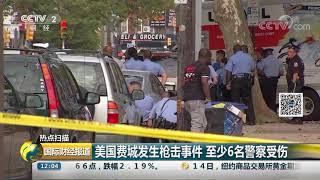 [国际财经报道]热点扫描 美国费城发生枪击事件 至少6名警察受伤| CCTV财经