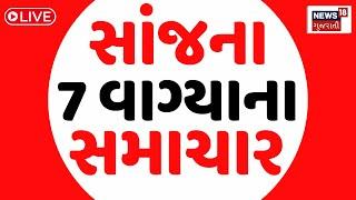 🟠7 PM Gujarati News LIVE | 7 વાગ્યાના સૌથી મોટા સમાચાર | Gujarati Samachar | News18 Gujarati