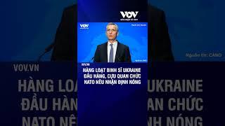 Hàng loạt binh sĩ Ukraine đầu hàng, cựu quan chức NATO nêu nhận định nóng | Báo Điện tử VOV