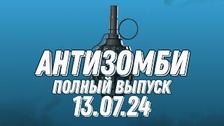 Антизомби ПОЛНЫЙ ВЫПУСК 13.07.2024