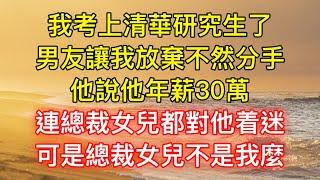 我考上清華研究生了，男友讓我放棄不然分手，他說他年薪30萬，連總裁女兒都對他着迷，可是總裁女兒不是我麼