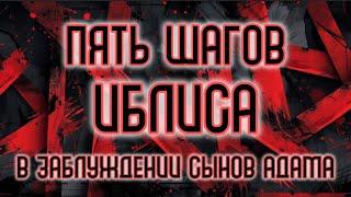 ПЯТЬ ШАГОВ САТАНЫ в заблуждении сынов Адама