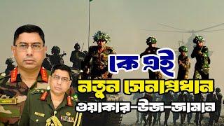 কে এই নতুন সেনাপ্রধান ওয়াকার-উজ-জামান | Who is new Army Chief Waker-uz-Zaman | Biography |