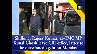 Shillong: Rajeev Kumar, ex-TMC MP Kunal Ghosh leave CBI office after day long- questioning