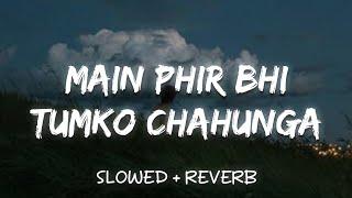 Main Phir Bhi Tumko Chahunga - Arijit Singh (Slowed + Reverb)