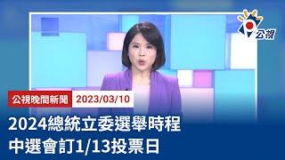 20230310 公視晚間新聞 完整版｜2024總統立委選舉時程 中選會訂1/13投票日