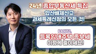 2024년 종합부동산세 합산배제신고 및 과세특례신청의 모든 것! Part 2. 2024년 등록임대주택에 대한 합산배제신고 [세무법인가감_지병근세무사]