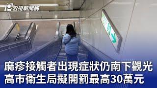 麻疹接觸者出現症狀仍南下觀光 高市衛生局擬開罰最高30萬元｜20250104 公視晚間新聞