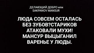 ДЕЛАЮЩИЙ ДОБРО или SAKPANOV MANSUR. ЛЮДА СОВСЕМ ОСТАЛАСЬ БЕЗ ЗУБОВ?СТАРИКОВ АТАКОВАЛИ МУХИ