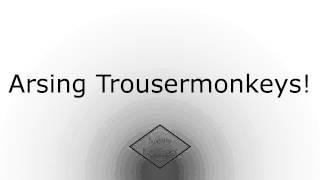 Arsing Trousermonkeys!