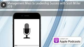 Management Mess to Leadership Success with Scott Miller #19