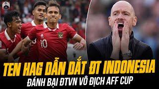 TEN HAG DẪN DẮT ĐT INDONESIA VÀ ĐÁNH BẠI ĐTVN VÔ ĐỊCH AFF CUP: KỊCH BẢN ĐIÊN RỒ NHẤT