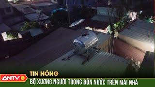 Rợn người phát hiện bộ xương người trong bồn chứa nước trên mái nhà | ANTV