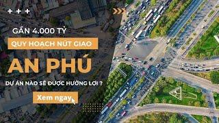 Quy hoạch nút giao An Phú 3.773 tỷ đồng | Dự án nào sẽ được hưởng lợi?