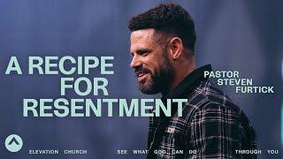 A Recipe For Resentment | Pastor Steven Furtick | Elevation Church