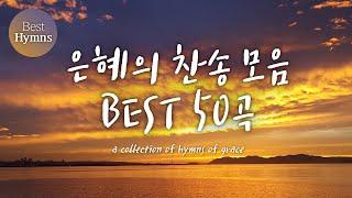 은혜의 찬송 모음 BEST 50 / a collection of hymns of grace (찬송가모음 ,은혜 찬송,찬송가연속듣기,찬송가, 찬송,HYMNS,가정예배 )