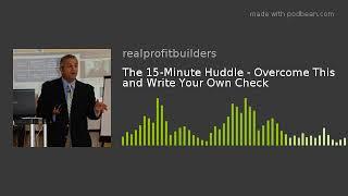 The 15-Minute Huddle - Overcome This and Write Your Own Check