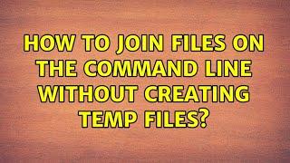 How to join files on the command line without creating temp files? (3 Solutions!!)