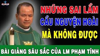 NHỮNG SAI LẦM KHI CẦU NGUYỆN HOÀI MÀ KHÔNG ĐƯỢC - Bài Giảng Để Đời Của Lm Phạm Tĩnh | Lời Chúa Nói