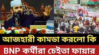 আজহারী হুজুর কামডা করলো কি || বিএনপি কর্মীরা চেইতা ফা*য়ার