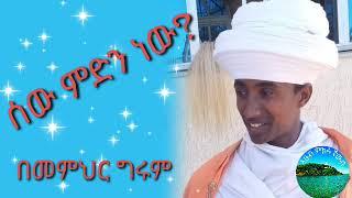 ሰው ምንድን ነው?? በመምህር ግሩም / memihir Girum