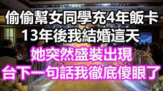 偷偷幫女同學充了4年飯卡，13年後我結婚這天，她突然盛裝出現，台下一句話我徹底傻眼了#淺談人生#民間故事#孝顺#儿女#讀書#養生#深夜淺讀#情感故事#房产#晚年哲理#中老年心語#養老#小嫺說故事