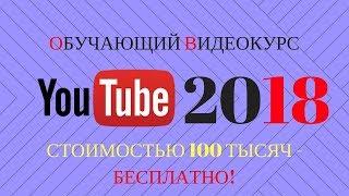 ОБУЧАЮЩИЙ ВИДЕОКУРС ПО YOUTUBE 2018 - СЛИВ КУРСА СТОИМОСТЬЮ 100 ТЫСЯЧ! Как заработать на Ютубе 100%?