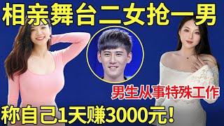 相亲舞台二女抢一男！男生从事特殊工作,称自己1天赚3000美元！【都市男女相亲秀】